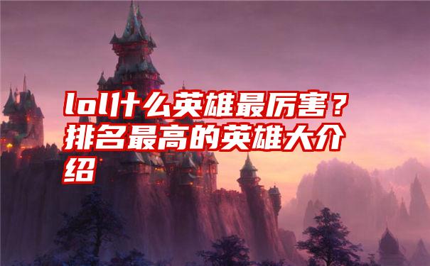 lol什么英雄最厉害？排名最高的英雄大介绍