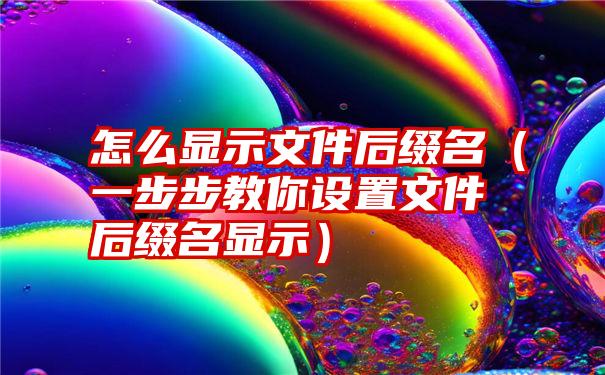 怎么显示文件后缀名（一步步教你设置文件后缀名显示）