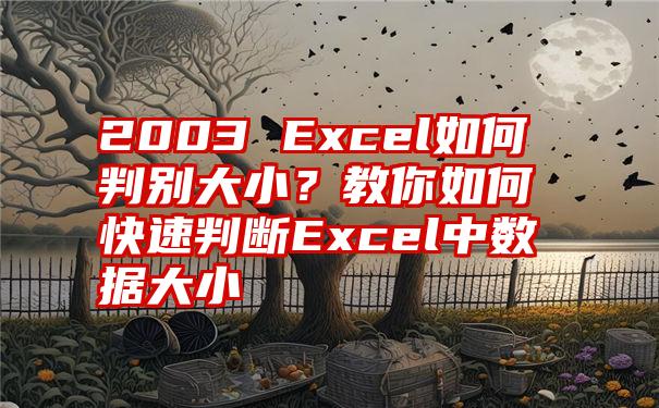 2003 Excel如何判别大小？教你如何快速判断Excel中数据大小