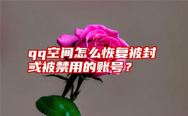 qq空间怎么恢复被封或被禁用的账号？