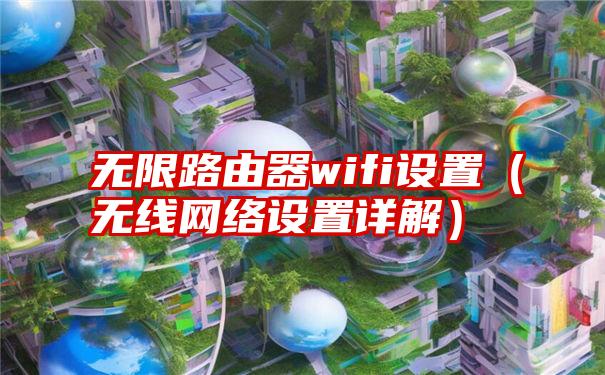 无限路由器wifi设置（无线网络设置详解）