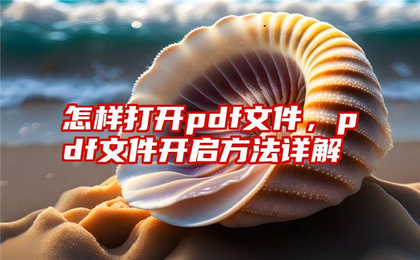 怎样打开pdf文件，pdf文件开启方法详解