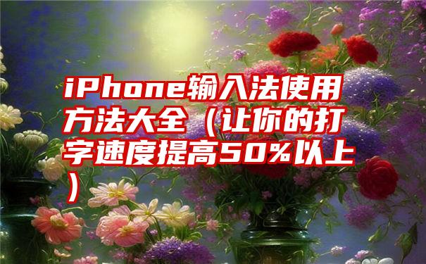 iPhone输入法使用方法大全（让你的打字速度提高50%以上）