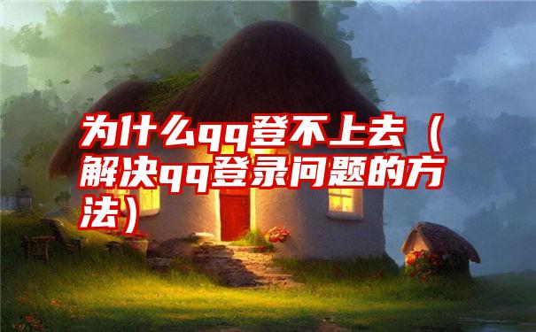 为什么qq登不上去（解决qq登录问题的方法）