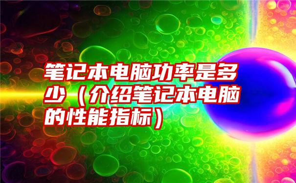 笔记本电脑功率是多少（介绍笔记本电脑的性能指标）