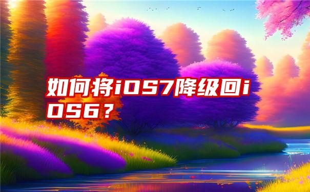 如何将iOS7降级回iOS6？