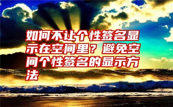 如何不让个性签名显示在空间里？避免空间个性签名的显示方法