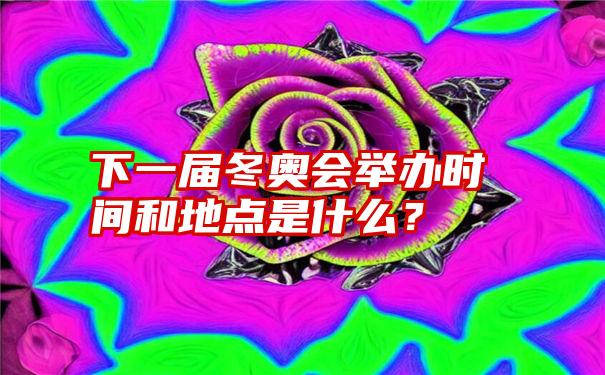 下一届冬奥会举办时间和地点是什么？