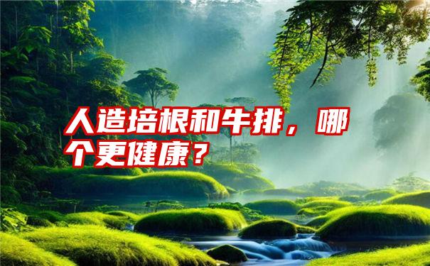 人造培根和牛排，哪个更健康？