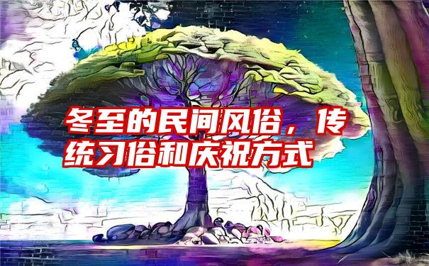 冬至的民间风俗，传统习俗和庆祝方式