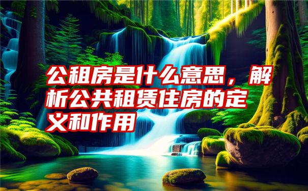 公租房是什么意思，解析公共租赁住房的定义和作用