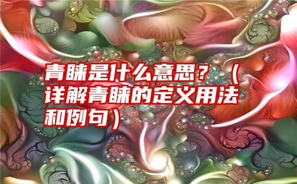 青睐是什么意思？（详解青睐的定义用法和例句）