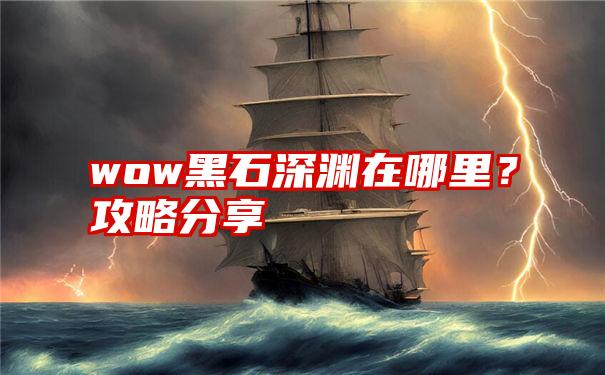 wow黑石深渊在哪里？攻略分享