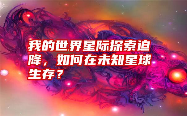 我的世界星际探索迫降，如何在未知星球生存？