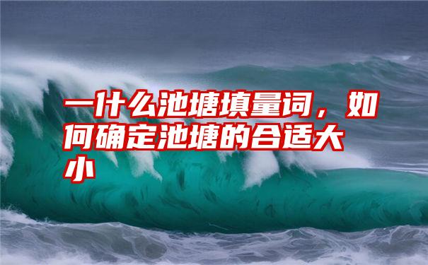 一什么池塘填量词，如何确定池塘的合适大小