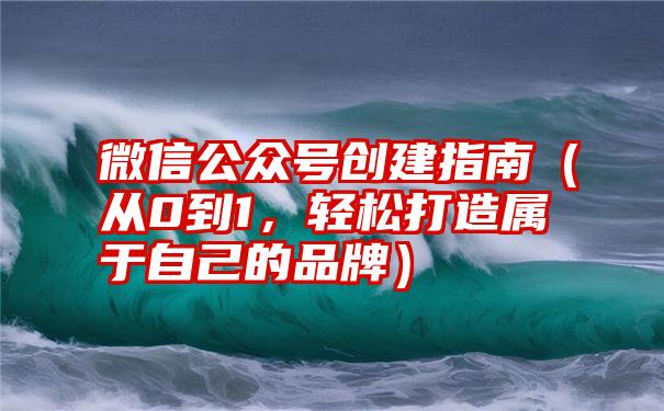 微信公众号创建指南（从0到1，轻松打造属于自己的品牌）