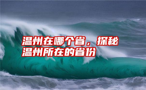 温州在哪个省，探秘温州所在的省份