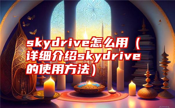 skydrive怎么用（详细介绍skydrive的使用方法）