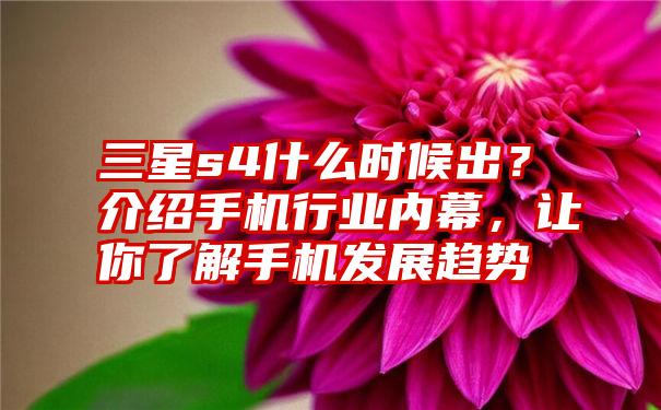 三星s4什么时候出？介绍手机行业内幕，让你了解手机发展趋势