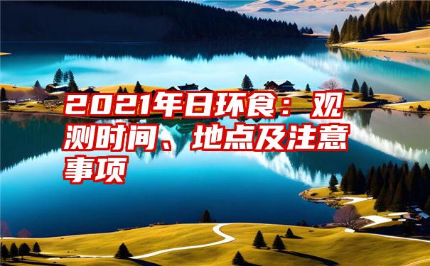 2021年日环食：观测时间、地点及注意事项