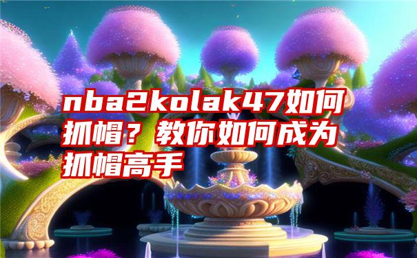 nba2kolak47如何抓帽？教你如何成为抓帽高手