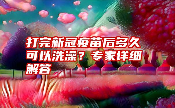 打完新冠疫苗后多久可以洗澡？专家详细解答