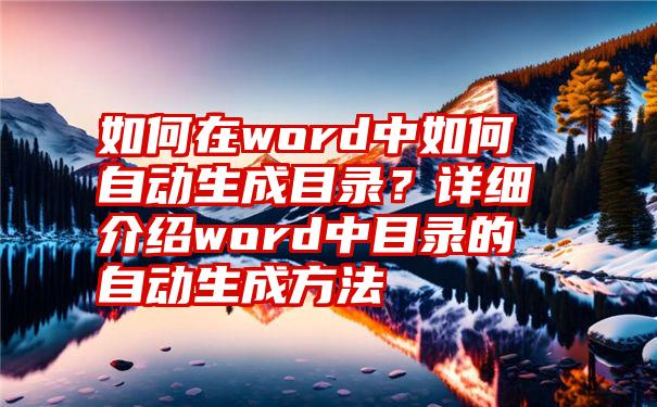 如何在word中如何自动生成目录？详细介绍word中目录的自动生成方法