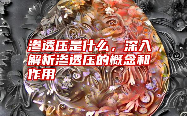 渗透压是什么，深入解析渗透压的概念和作用