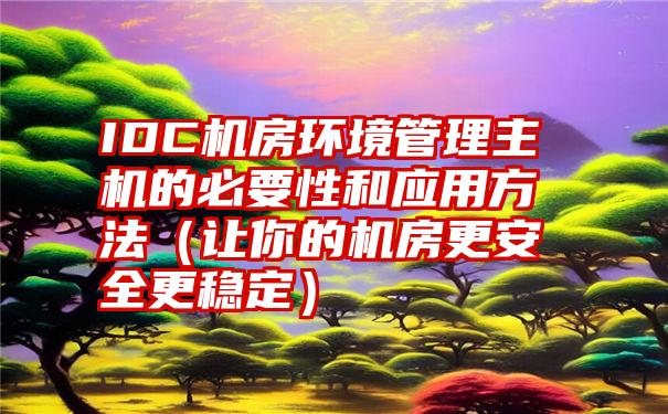 IDC机房环境管理主机的必要性和应用方法（让你的机房更安全更稳定）