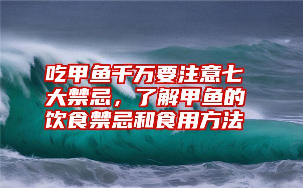 吃甲鱼千万要注意七大禁忌，了解甲鱼的饮食禁忌和食用方法