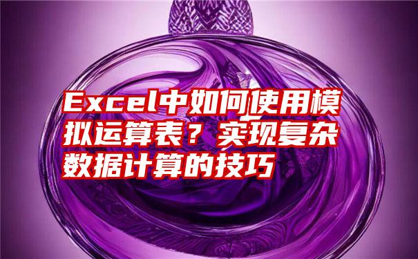 Excel中如何使用模拟运算表？实现复杂数据计算的技巧