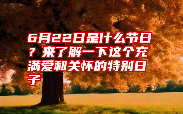 6月22日是什么节日？来了解一下这个充满爱和关怀的特别日子