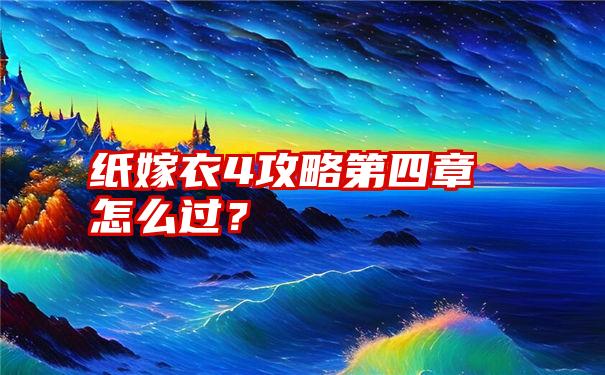 纸嫁衣4攻略第四章怎么过？