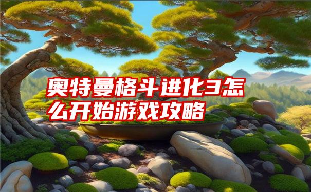 奥特曼格斗进化3怎么开始游戏攻略