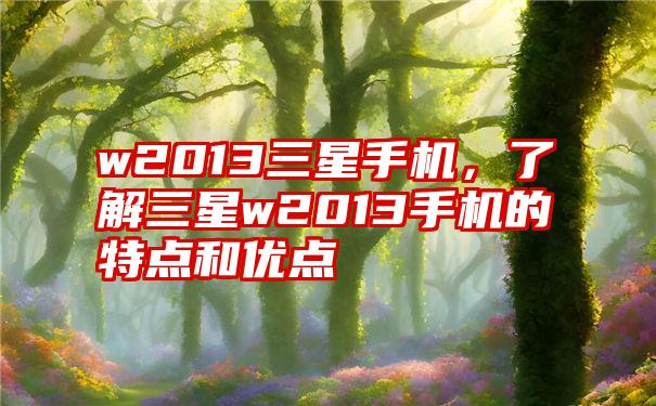 w2013三星手机，了解三星w2013手机的特点和优点