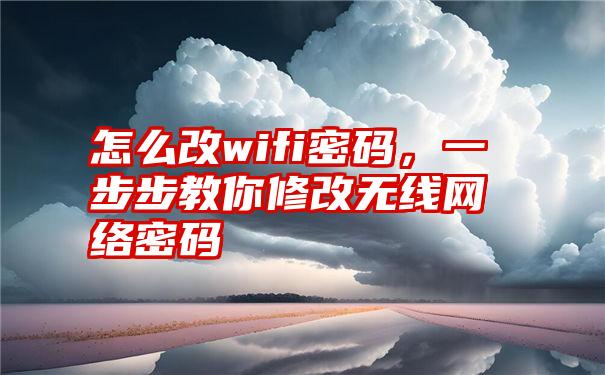 怎么改wifi密码，一步步教你修改无线网络密码