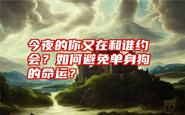 今夜的你又在和谁约会？如何避免单身狗的命运？