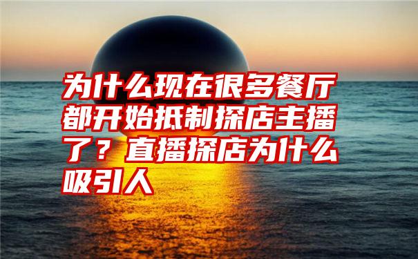 为什么现在很多餐厅都开始抵制探店主播了？直播探店为什么吸引人