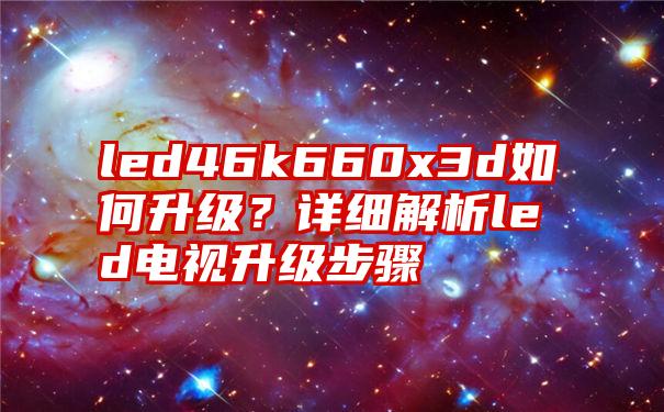 led46k660x3d如何升级？详细解析led电视升级步骤