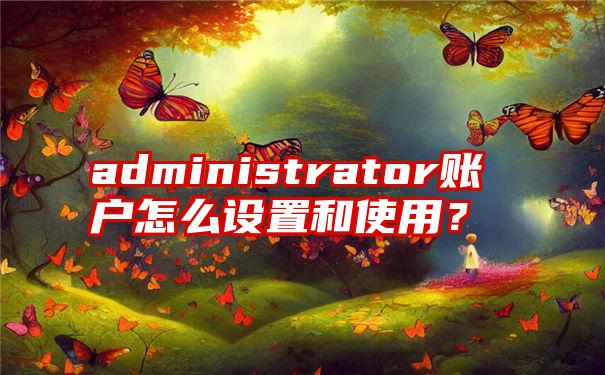 administrator账户怎么设置和使用？