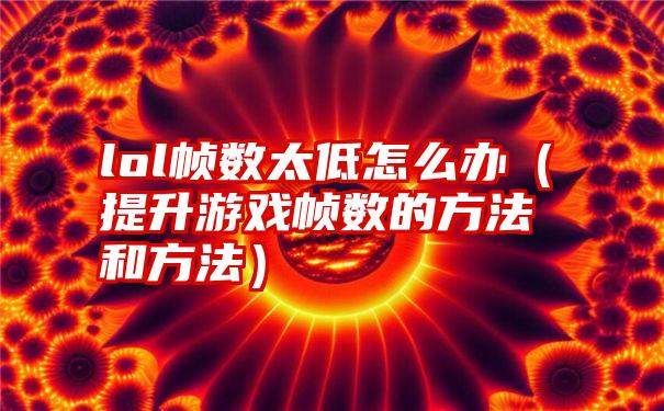 lol帧数太低怎么办（提升游戏帧数的方法和方法）