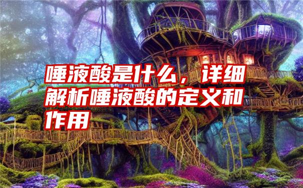 唾液酸是什么，详细解析唾液酸的定义和作用