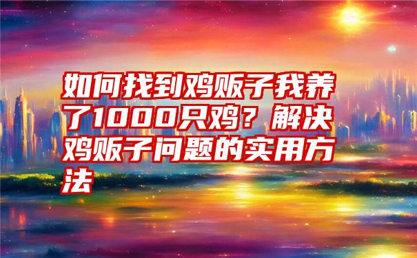 如何找到鸡贩子我养了1000只鸡？解决鸡贩子问题的实用方法