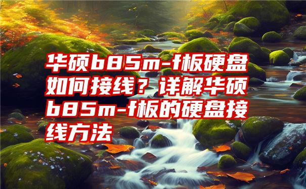 华硕b85m-f板硬盘如何接线？详解华硕b85m-f板的硬盘接线方法