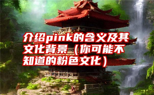 介绍pink的含义及其文化背景（你可能不知道的粉色文化）