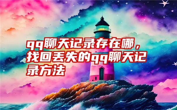 qq聊天记录存在哪，找回丢失的qq聊天记录方法