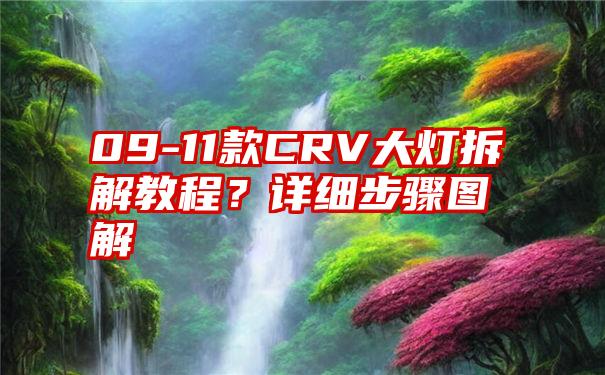 09-11款CRV大灯拆解教程？详细步骤图解