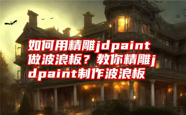 如何用精雕jdpaint做波浪板？教你精雕jdpaint制作波浪板