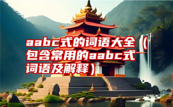 aabc式的词语大全（包含常用的aabc式词语及解释）