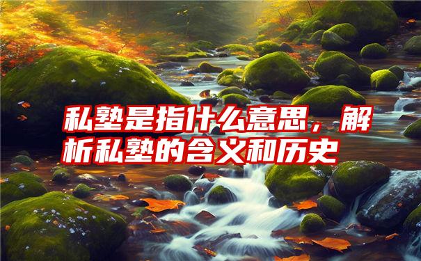 私塾是指什么意思，解析私塾的含义和历史